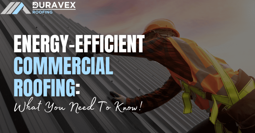 Energy-Efficient Commercial Roofing: What You Need To Know